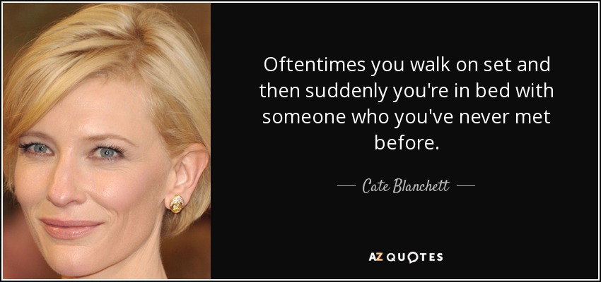 Oftentimes you walk on set and then suddenly you're in bed with someone who you've never met before. - Cate Blanchett