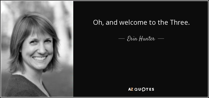 Oh, and welcome to the Three. - Erin Hunter