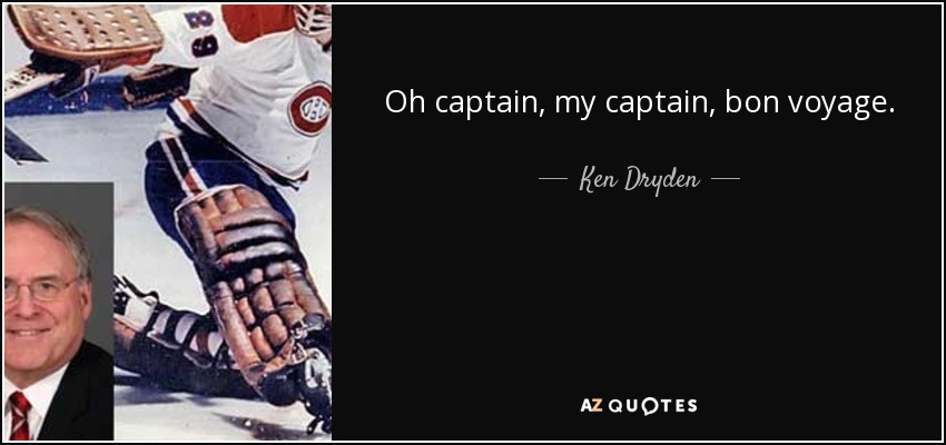 Oh captain, my captain, bon voyage. - Ken Dryden