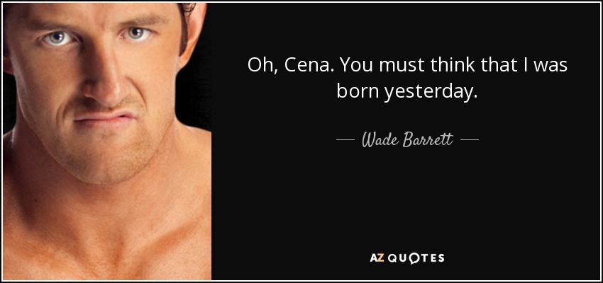 Oh, Cena. You must think that I was born yesterday. - Wade Barrett