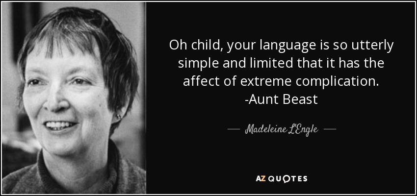 Oh child, your language is so utterly simple and limited that it has the affect of extreme complication. -Aunt Beast - Madeleine L'Engle