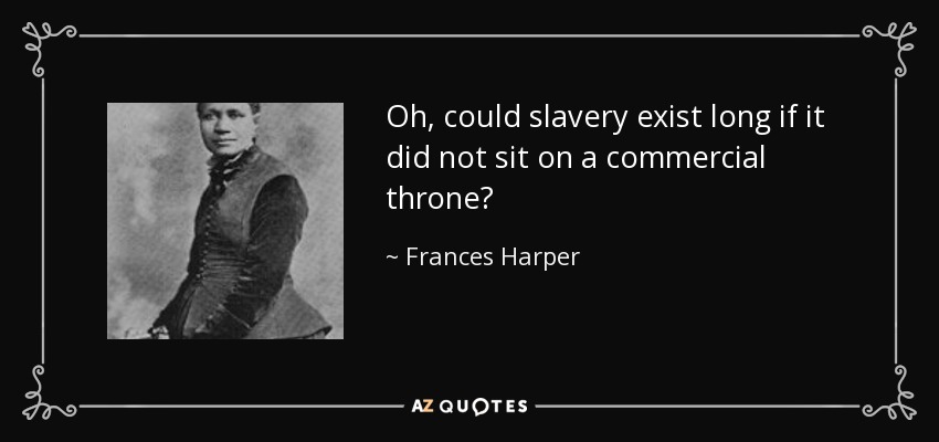 Oh, could slavery exist long if it did not sit on a commercial throne? - Frances Harper