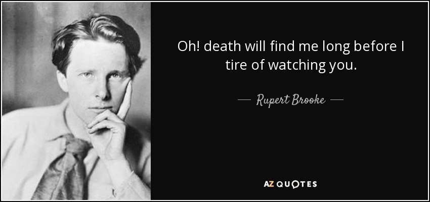 Oh! death will find me long before I tire of watching you. - Rupert Brooke