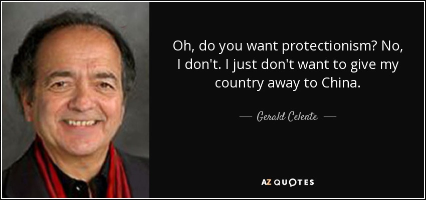 Oh, do you want protectionism? No, I don't. I just don't want to give my country away to China. - Gerald Celente