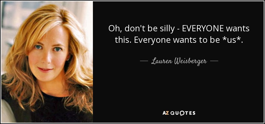 Lauren Weisberger Quote Oh Don T Be Silly Everyone Wants This Everyone Wants