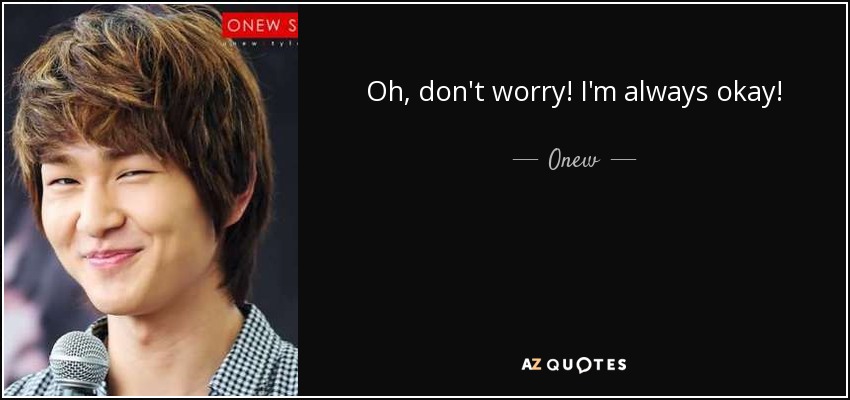 Oh, don't worry! I'm always okay! - Onew
