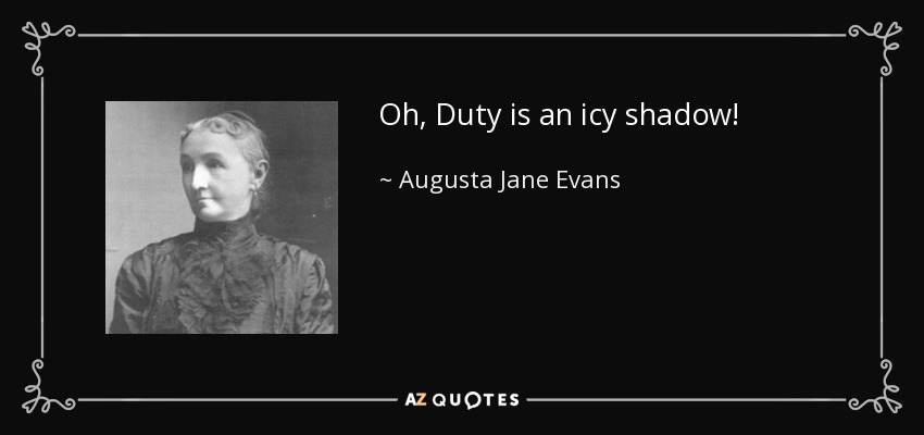 Oh, Duty is an icy shadow! - Augusta Jane Evans