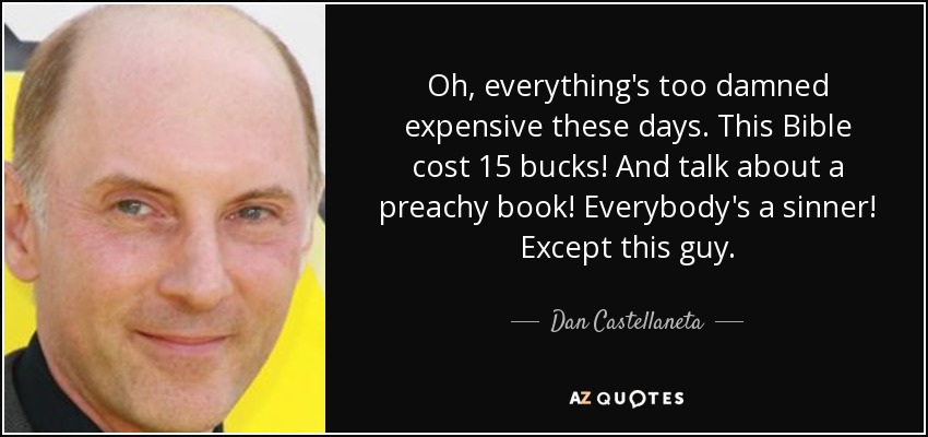 Oh, everything's too damned expensive these days. This Bible cost 15 bucks! And talk about a preachy book! Everybody's a sinner! Except this guy. - Dan Castellaneta
