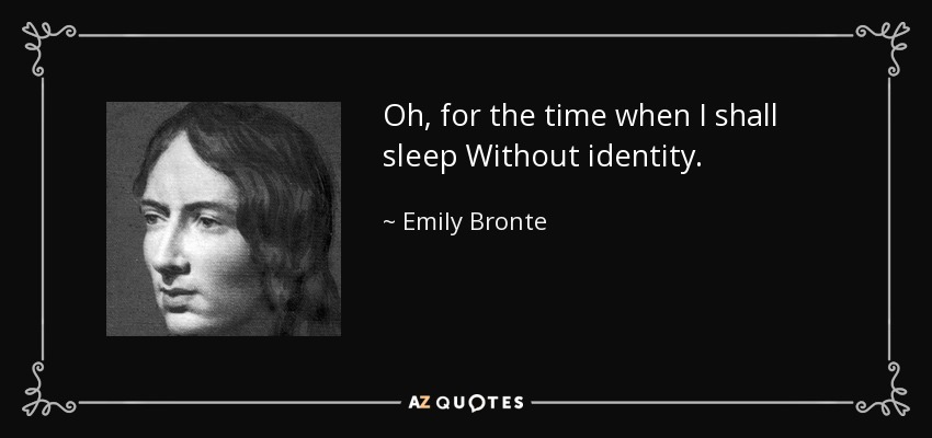 Oh, for the time when I shall sleep Without identity. - Emily Bronte