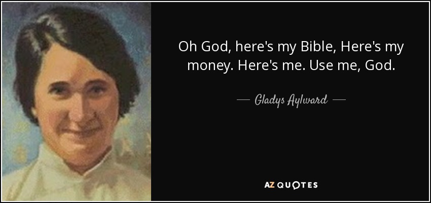 Oh God, here's my Bible, Here's my money. Here's me. Use me, God. - Gladys Aylward