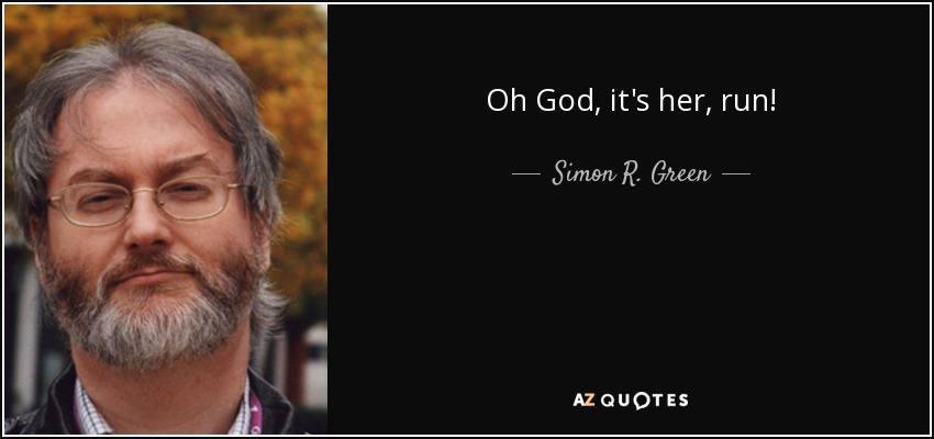 Oh God, it's her, run! - Simon R. Green