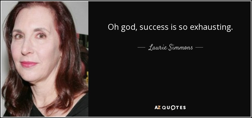 Oh god, success is so exhausting. - Laurie Simmons