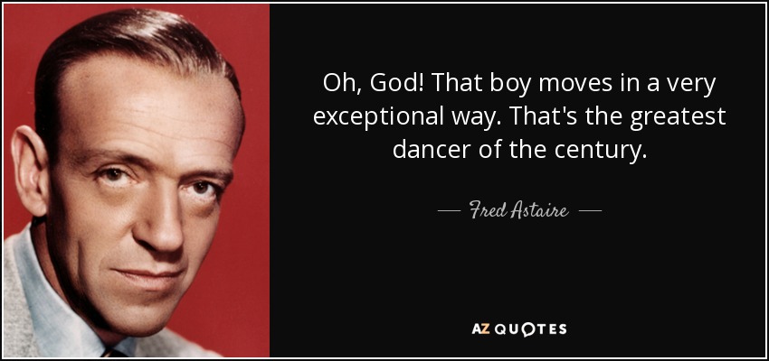 Oh, God! That boy moves in a very exceptional way. That's the greatest dancer of the century. - Fred Astaire