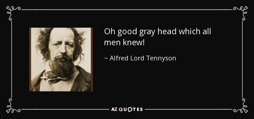 Oh good gray head which all men knew! - Alfred Lord Tennyson