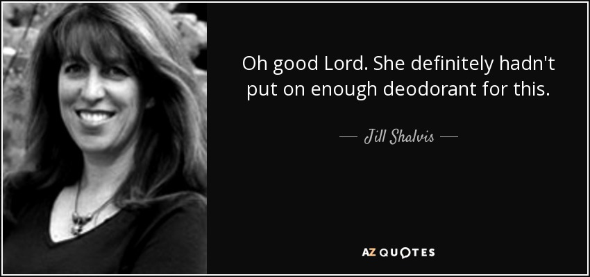 Oh good Lord. She definitely hadn't put on enough deodorant for this. - Jill Shalvis