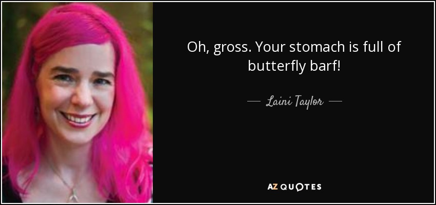 Oh, gross. Your stomach is full of butterfly barf! - Laini Taylor