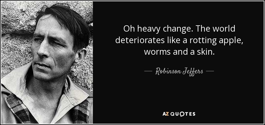 Oh heavy change. The world deteriorates like a rotting apple, worms and a skin. - Robinson Jeffers