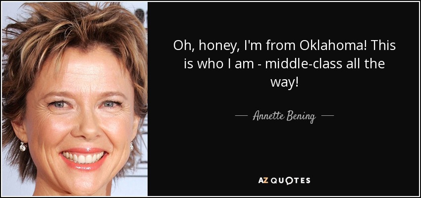 Oh, honey, I'm from Oklahoma! This is who I am - middle-class all the way! - Annette Bening