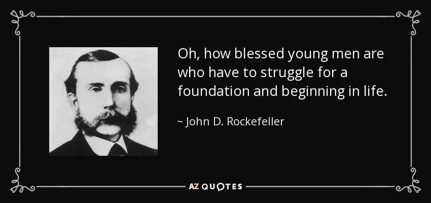 Oh, how blessed young men are who have to struggle for a foundation and beginning in life. - John D. Rockefeller