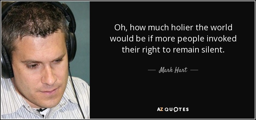 Oh, how much holier the world would be if more people invoked their right to remain silent. - Mark Hart