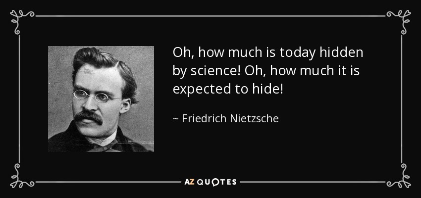 Oh, how much is today hidden by science! Oh, how much it is expected to hide! - Friedrich Nietzsche