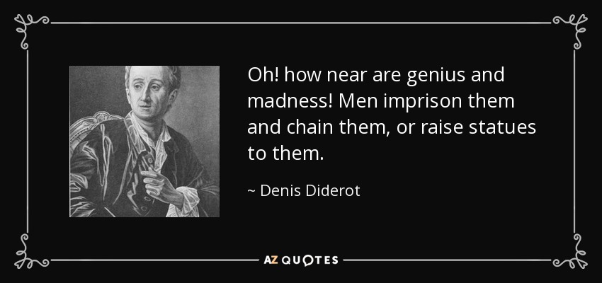 Oh! how near are genius and madness! Men imprison them and chain them, or raise statues to them. - Denis Diderot