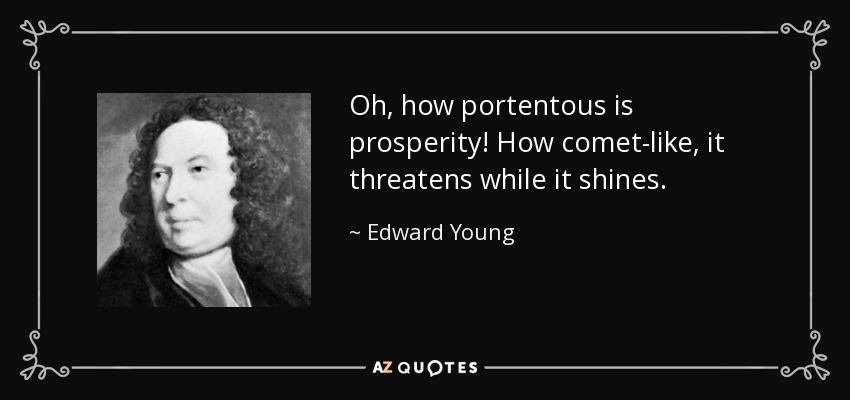 Oh, how portentous is prosperity! How comet-like, it threatens while it shines. - Edward Young