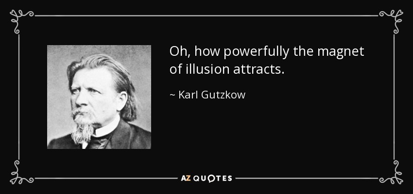 Oh, how powerfully the magnet of illusion attracts. - Karl Gutzkow