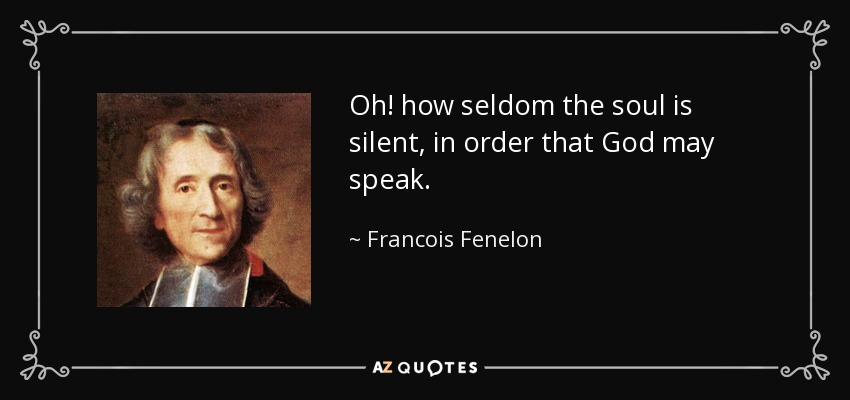 Oh! how seldom the soul is silent, in order that God may speak. - Francois Fenelon