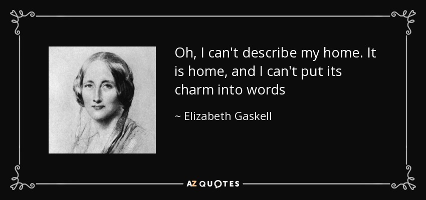 Oh, I can't describe my home. It is home, and I can't put its charm into words - Elizabeth Gaskell