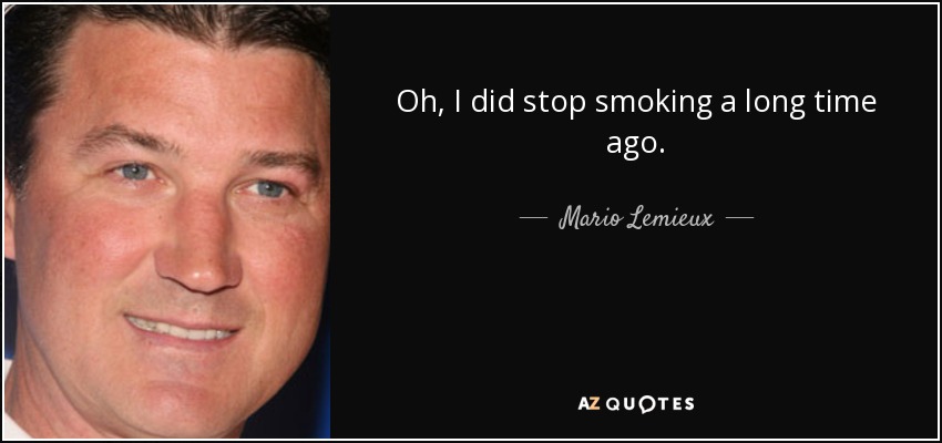 Oh, I did stop smoking a long time ago. - Mario Lemieux