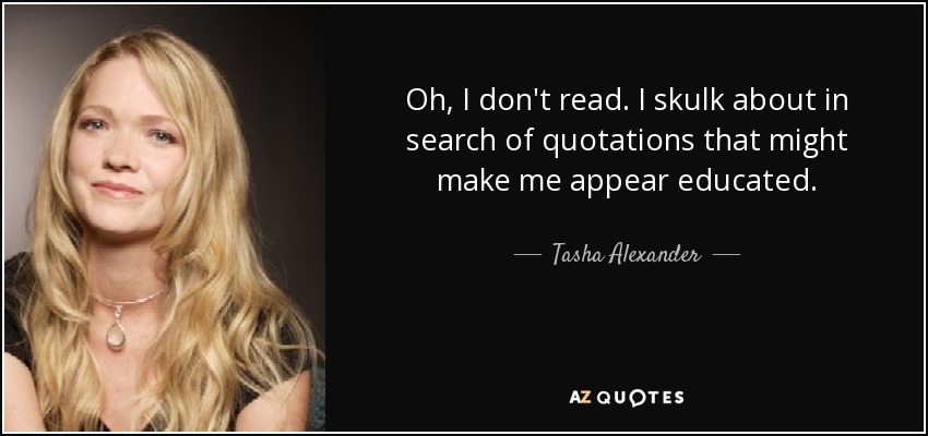 Oh, I don't read. I skulk about in search of quotations that might make me appear educated. - Tasha Alexander