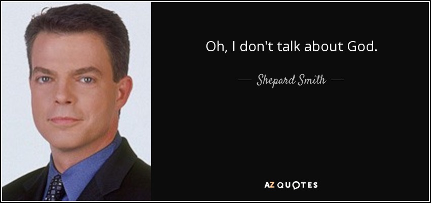 Oh, I don't talk about God. - Shepard Smith