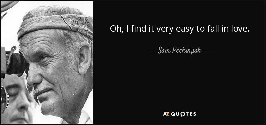 Oh, I find it very easy to fall in love. - Sam Peckinpah