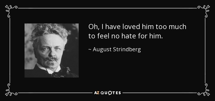 Oh, I have loved him too much to feel no hate for him. - August Strindberg