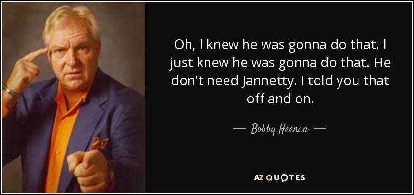 Oh, I knew he was gonna do that. I just knew he was gonna do that. He don't need Jannetty. I told you that off and on. - Bobby Heenan