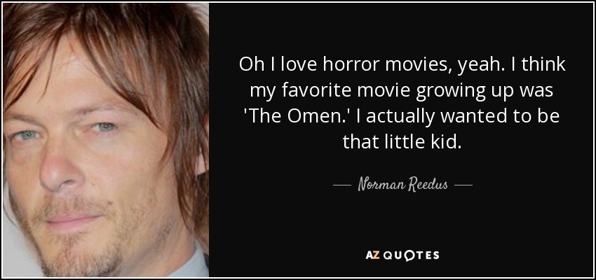 Oh I love horror movies, yeah. I think my favorite movie growing up was 'The Omen.' I actually wanted to be that little kid. - Norman Reedus