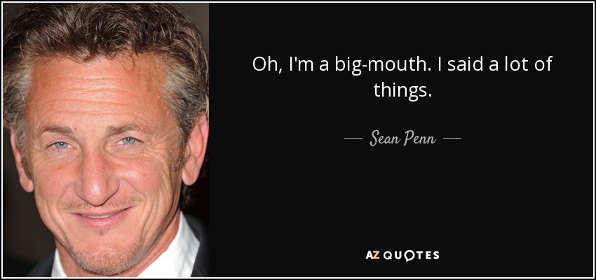 Oh, I'm a big-mouth. I said a lot of things. - Sean Penn