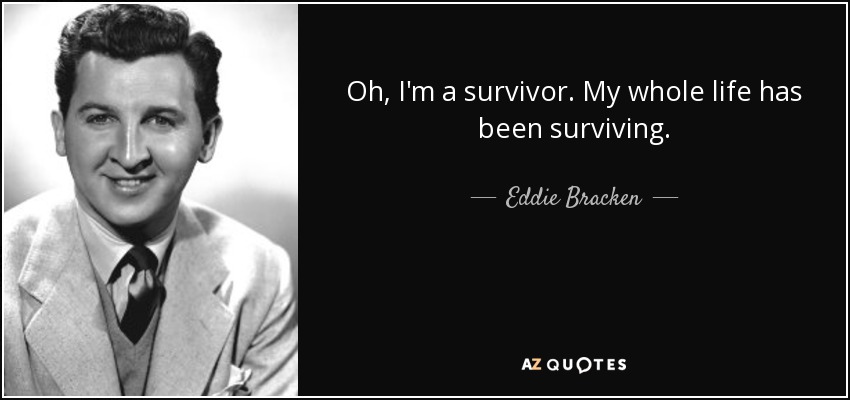 Oh, I'm a survivor. My whole life has been surviving. - Eddie Bracken