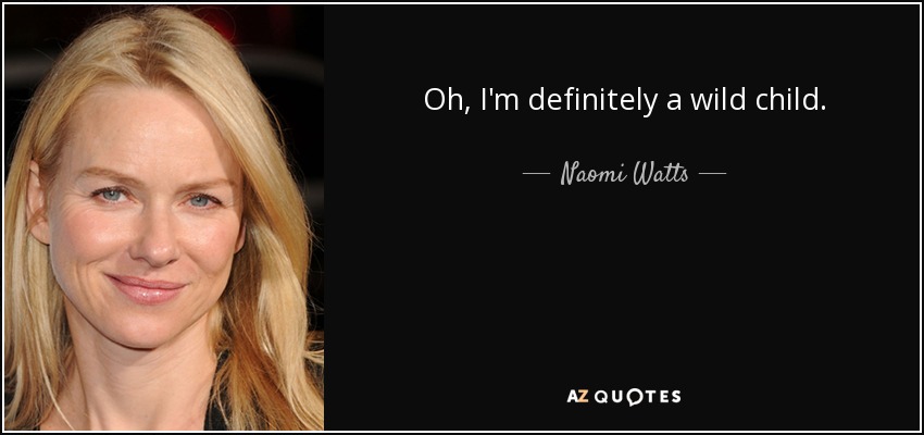 Oh, I'm definitely a wild child. - Naomi Watts