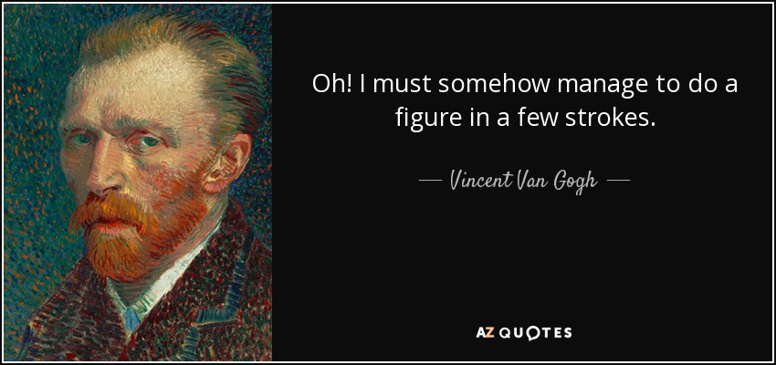 Oh! I must somehow manage to do a figure in a few strokes. - Vincent Van Gogh