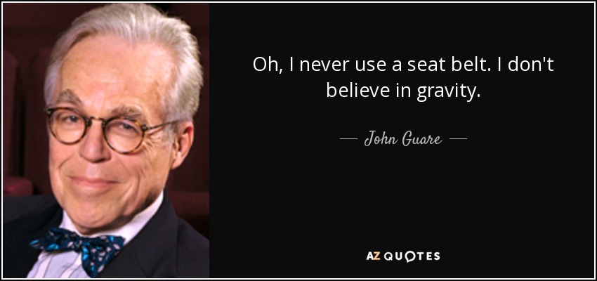Oh, I never use a seat belt. I don't believe in gravity. - John Guare