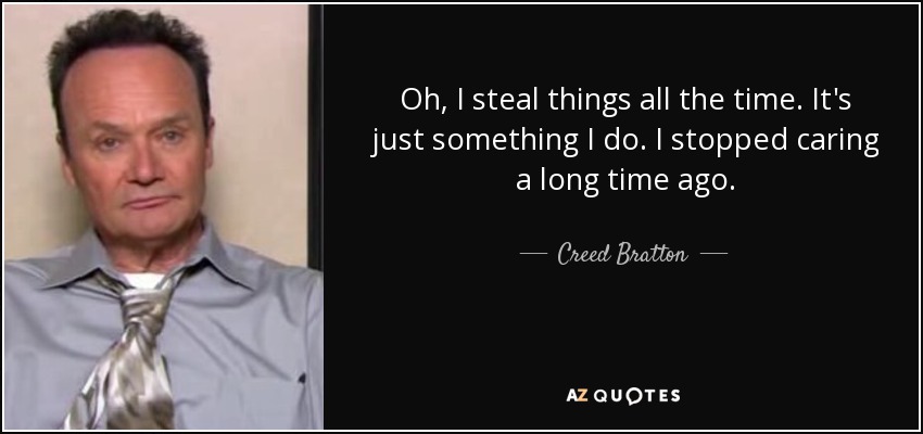 Oh, I steal things all the time. It's just something I do. I stopped caring a long time ago. - Creed Bratton