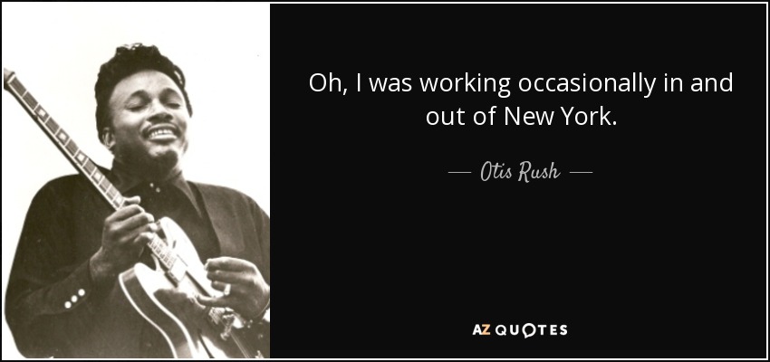 Oh, I was working occasionally in and out of New York. - Otis Rush