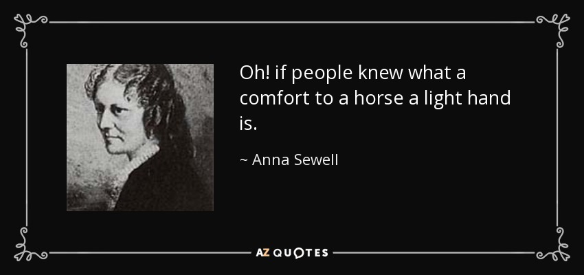 Oh! if people knew what a comfort to a horse a light hand is. - Anna Sewell