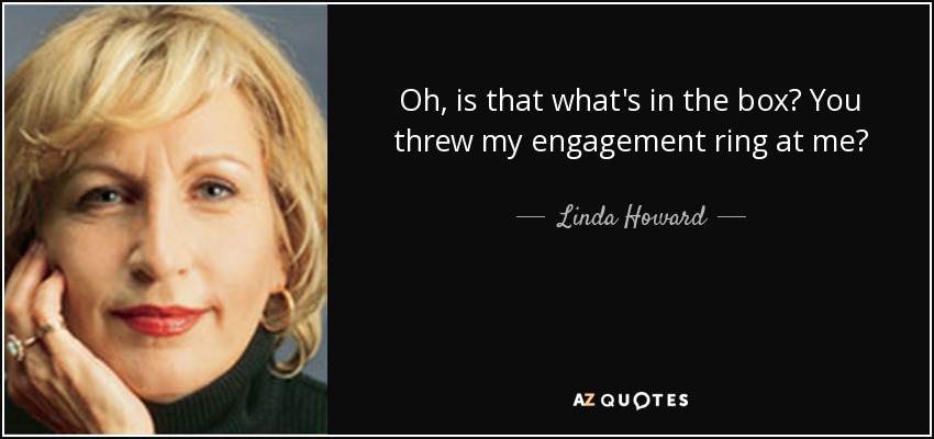 Oh, is that what's in the box? You threw my engagement ring at me? - Linda Howard