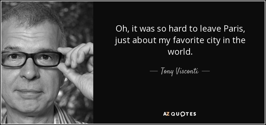 Oh, it was so hard to leave Paris, just about my favorite city in the world. - Tony Visconti