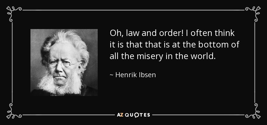 Oh, law and order! I often think it is that that is at the bottom of all the misery in the world. - Henrik Ibsen