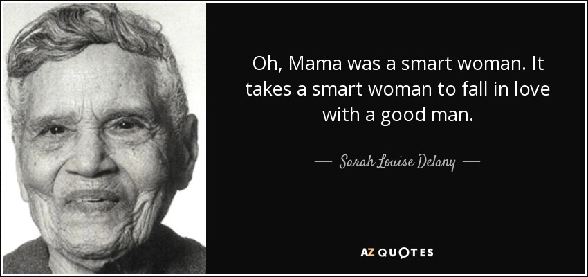 Oh, Mama was a smart woman. It takes a smart woman to fall in love with a good man. - Sarah Louise Delany