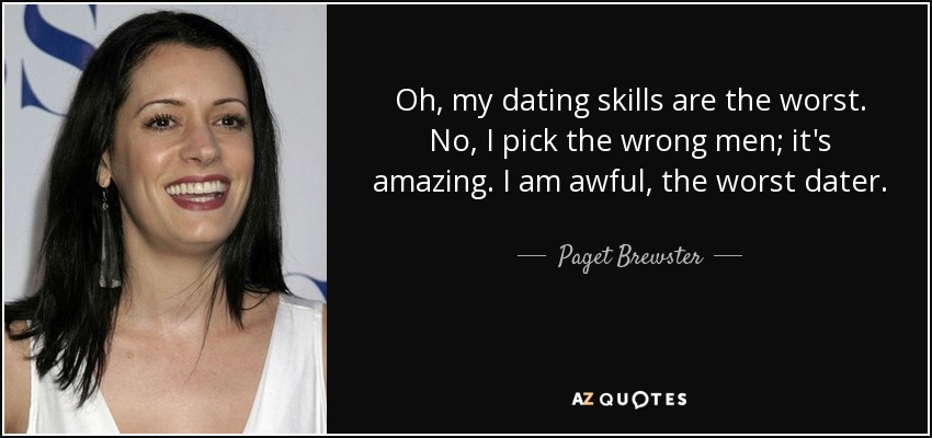 Oh, my dating skills are the worst. No, I pick the wrong men; it's amazing. I am awful, the worst dater. - Paget Brewster